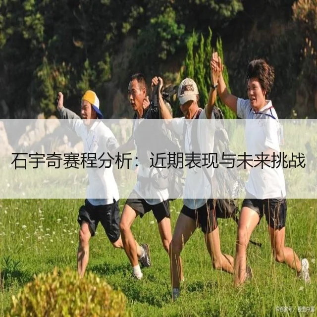石宇奇赛程分析:近期表现与未来挑战